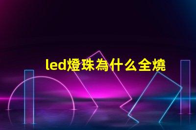 led燈珠為什么全燒了 led燈珠怎么測試好壞